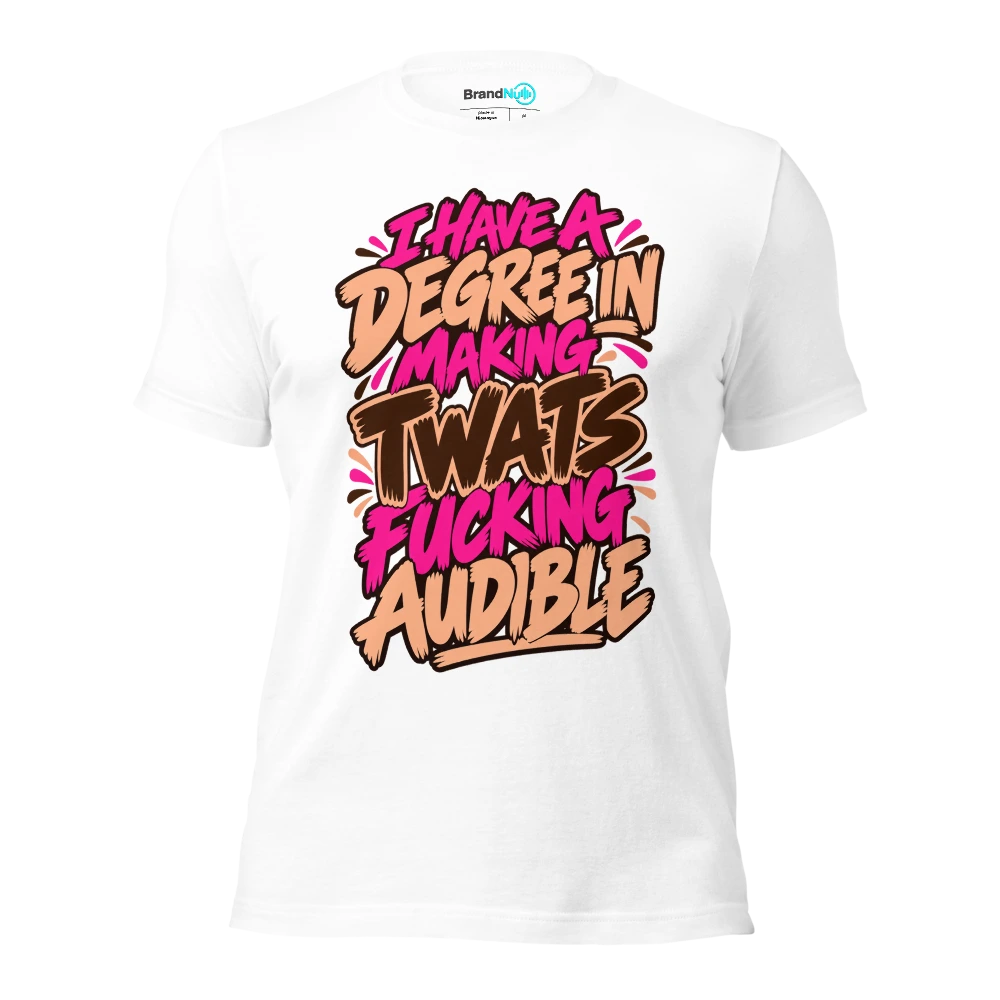 I HAVE A DEGREE IN MAKING TWATS FUCKING AUDIBLE T Shirt White Front