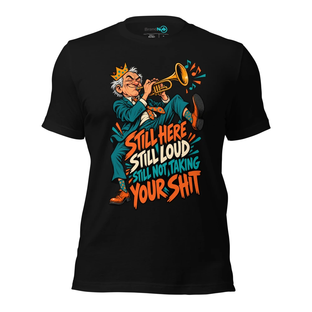 STILL HERE STILL LOUD STILL NOT TAKING YOUR SHIT T-SHIRT