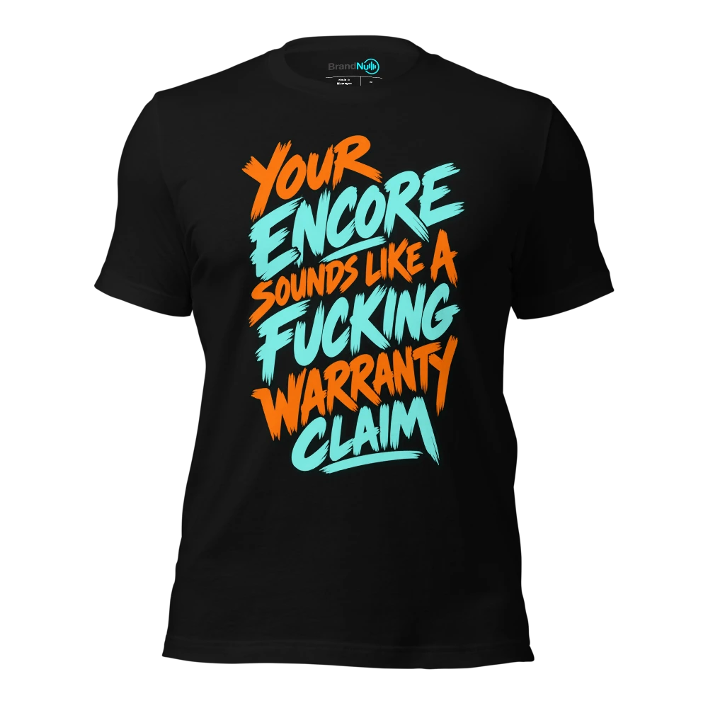 YOUR ENCORE SOUNDS LIKE A FUCKING WARRANTY CLAIM T-SHIRT