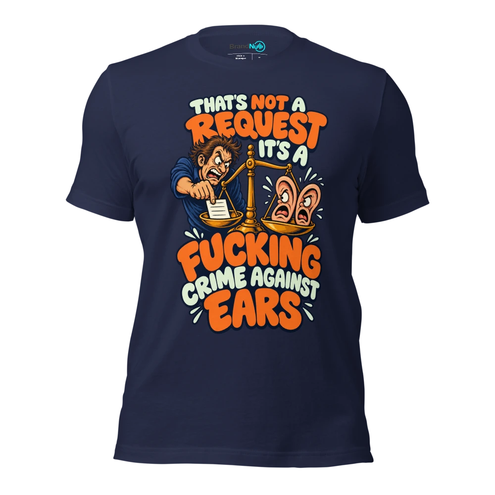 THAT'S NOT A REQUEST IT'S A FUCKING CRIME AGAINST EARS T Shirt Navy Front