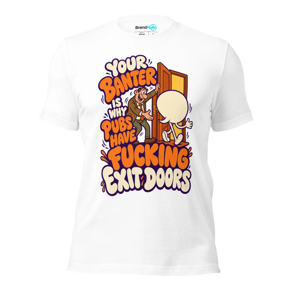 YOUR BANTER IS WHY PUBS HAVE FUCKING EXIT DOORS T Shirt White Front