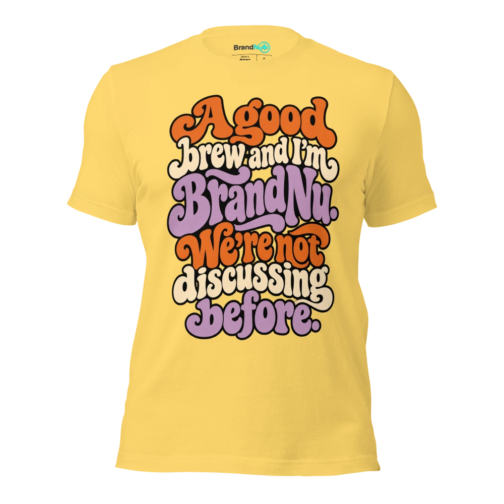 A good brew and IÃ¢â‚¬â„¢m BrandNu. WeÃ¢â‚¬â„¢re not discussing before T Shirt Yellow Front
