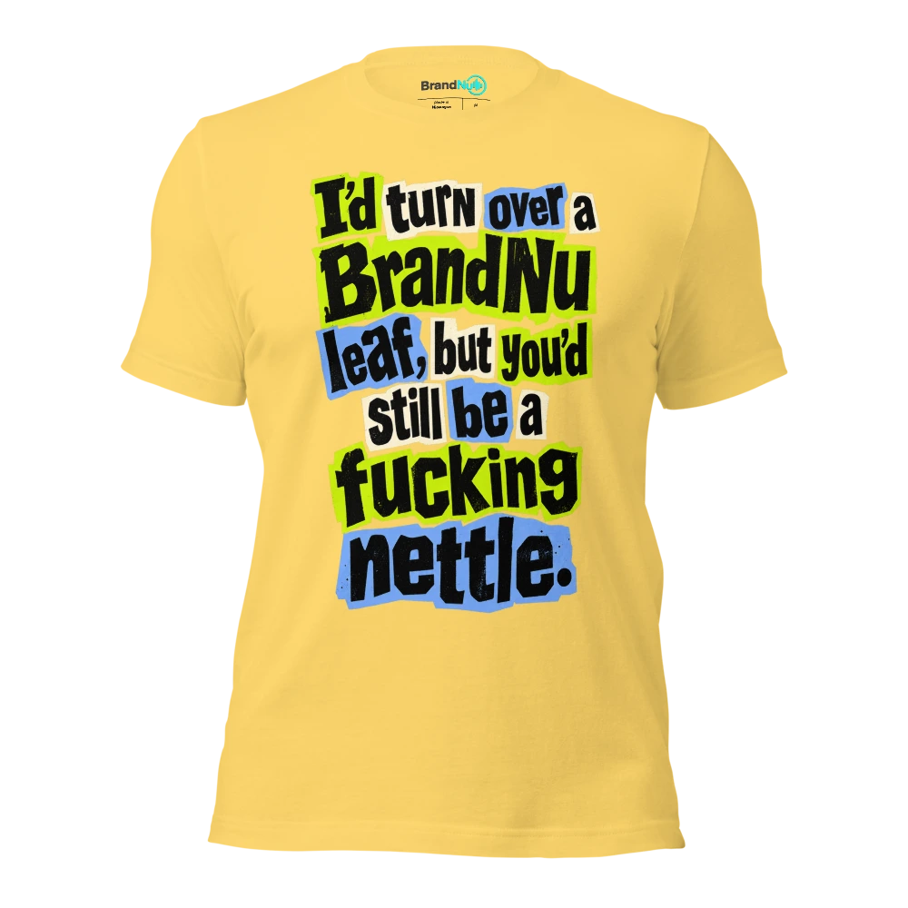 I’d turn over a BrandNu leaf, but you’d still be a fucking nettle T Shirt Yellow Front