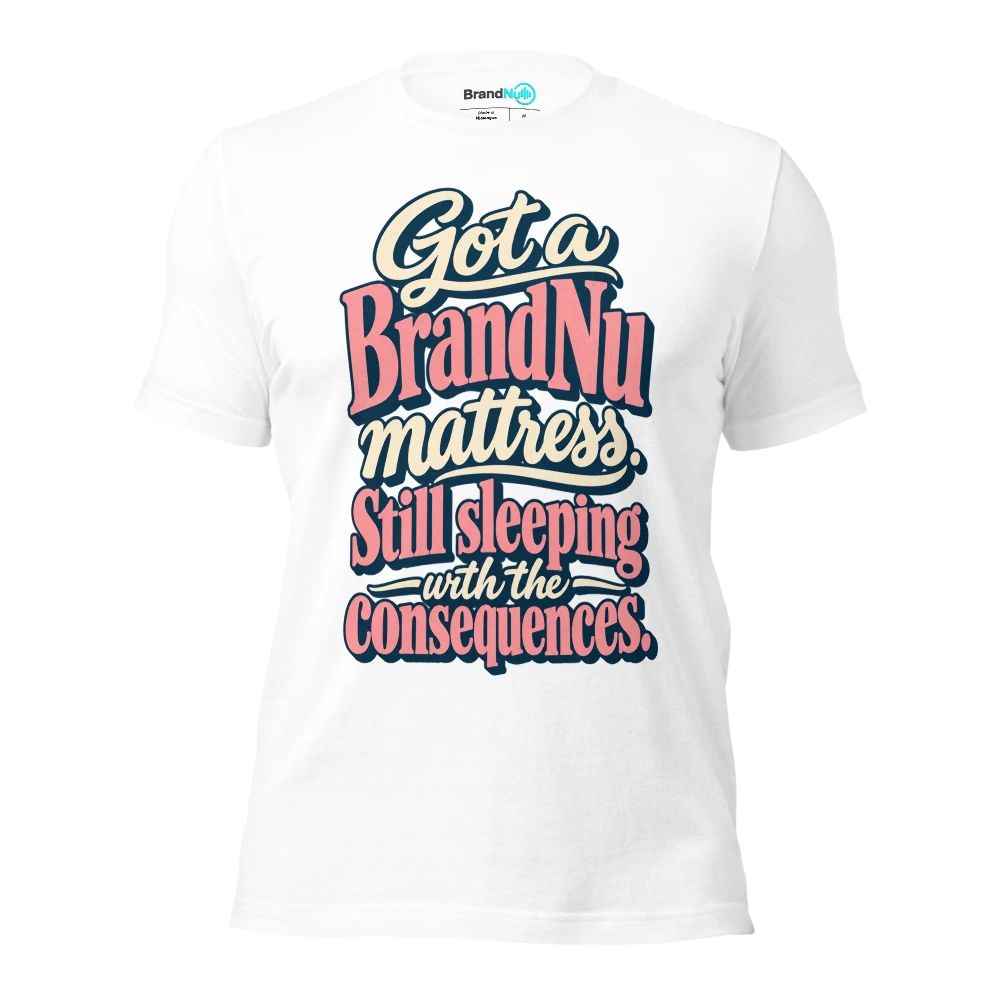 Got a BrandNu mattress. Still sleeping with the consequences T Shirt White Front