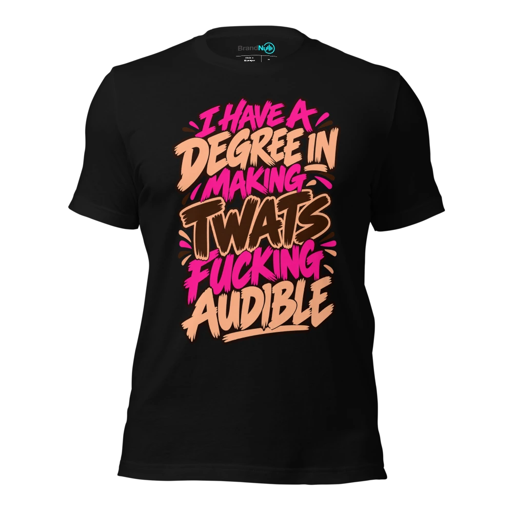 I HAVE A DEGREE IN MAKING TWATS FUCKING AUDIBLE T-SHIRT