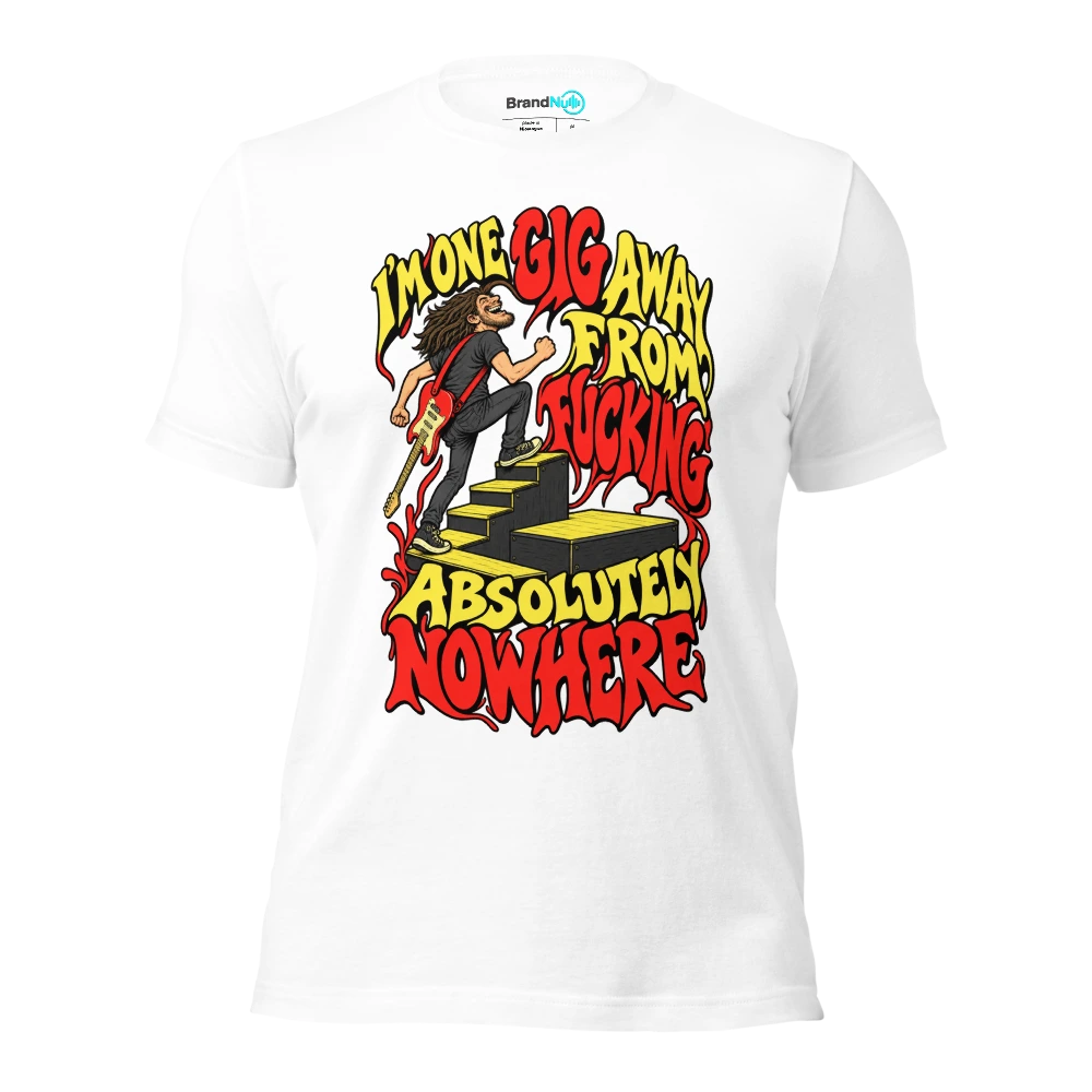 I'M ONE GIG AWAY FROM FUCKING ABSOLUTELY NOWHERE T Shirt White Front