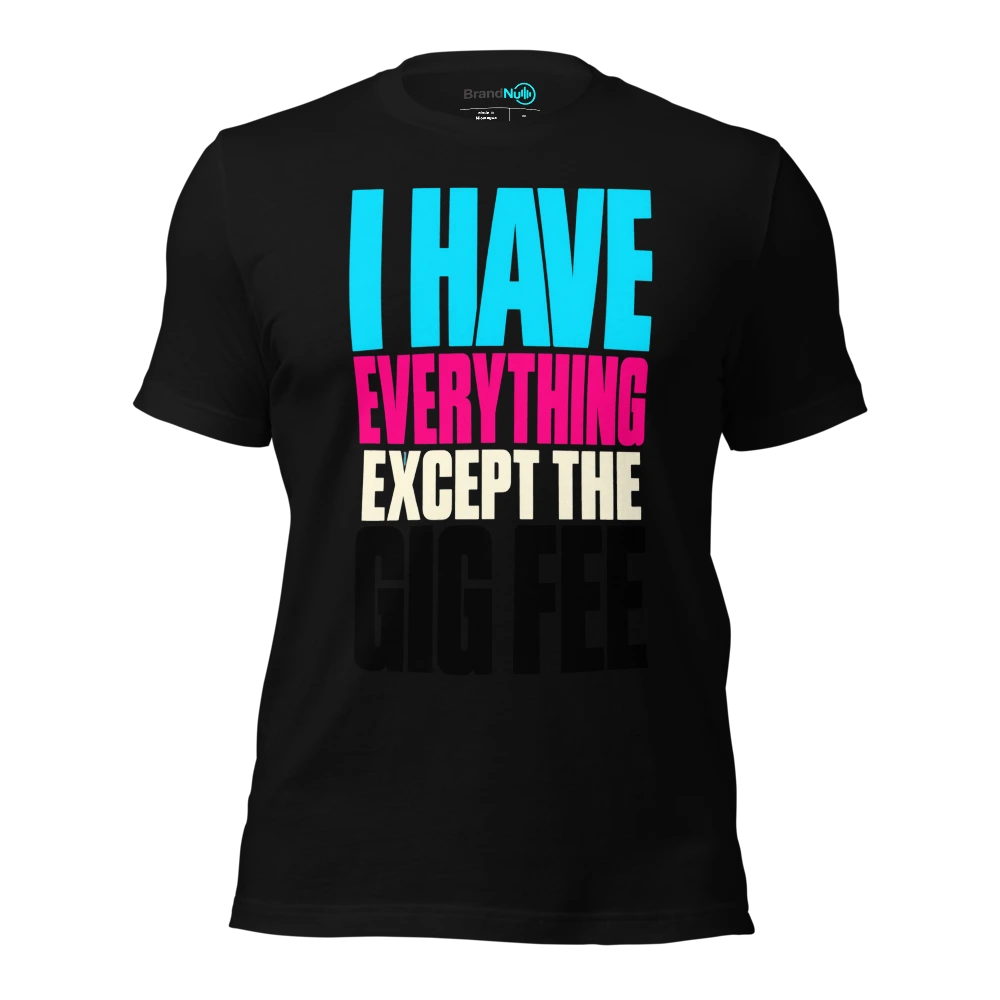I HAVE EVERYTHING EXCEPT THE GIG FEE T Shirt Black Front