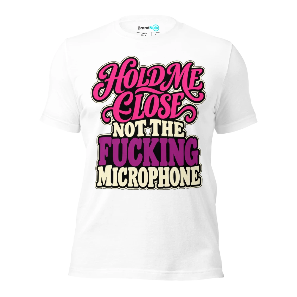 HOLD ME CLOSE NOT THE FUCKING MICROPHONE T Shirt White Front
