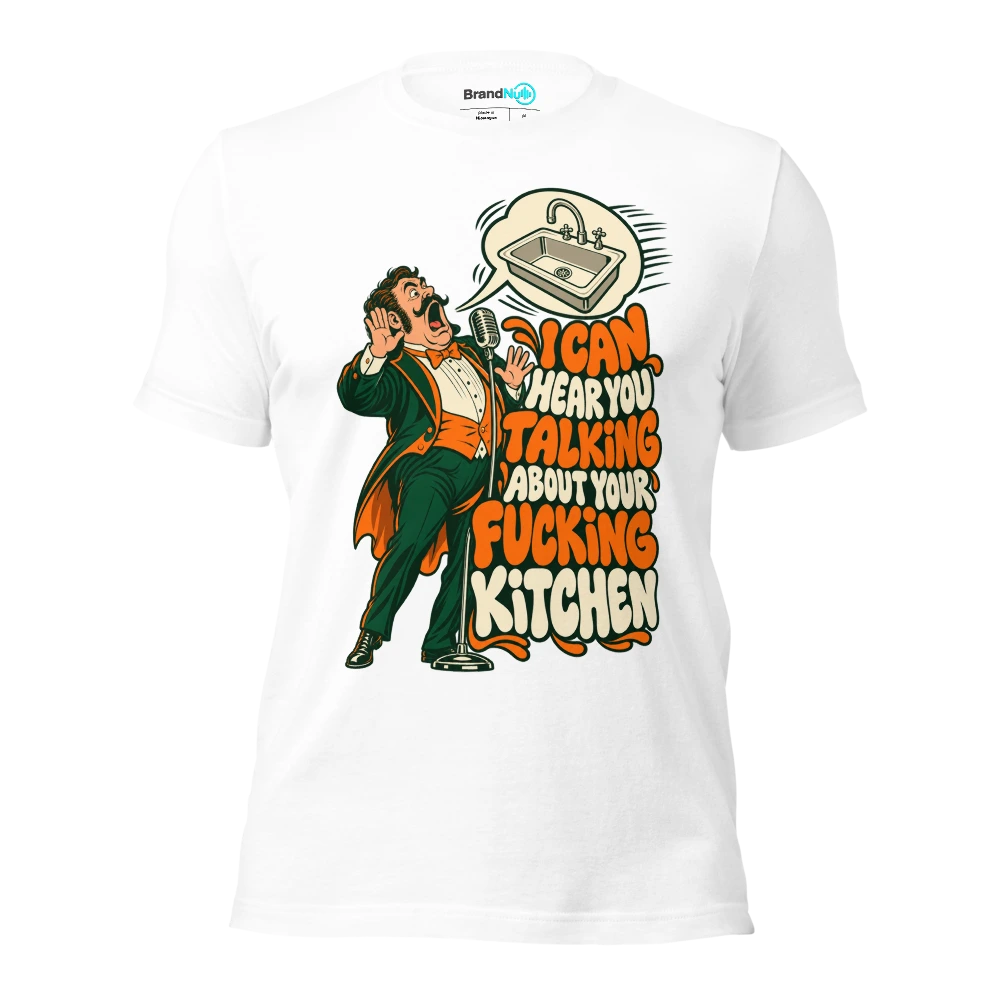I CAN HEAR YOU TALKING ABOUT YOUR FUCKING KITCHEN T Shirt White Front