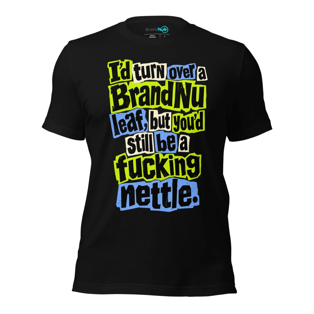I’d turn over a BrandNu leaf, but you’d still be a fucking nettle T Shirt Black Front