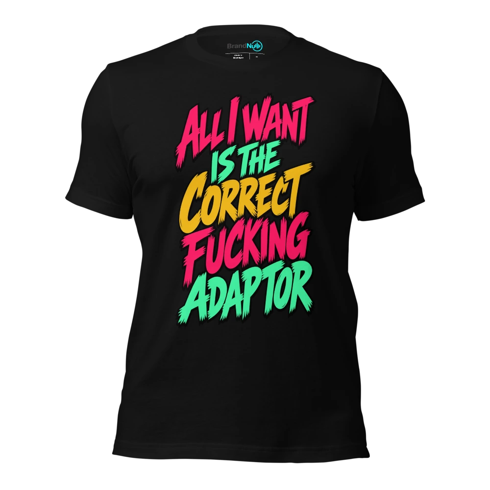 ALL I WANT IS THE CORRECT FUCKING ADAPTOR T-SHIRT