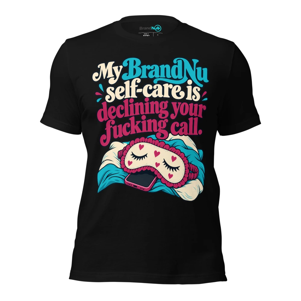 My BrandNu self care is declining your fucking call T Shirt Black Front