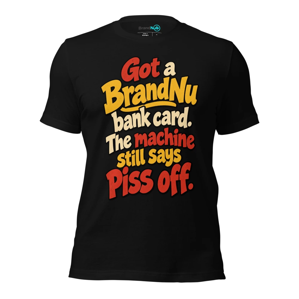Got a BrandNu bank card. The machine still says piss off T Shirt Black Front