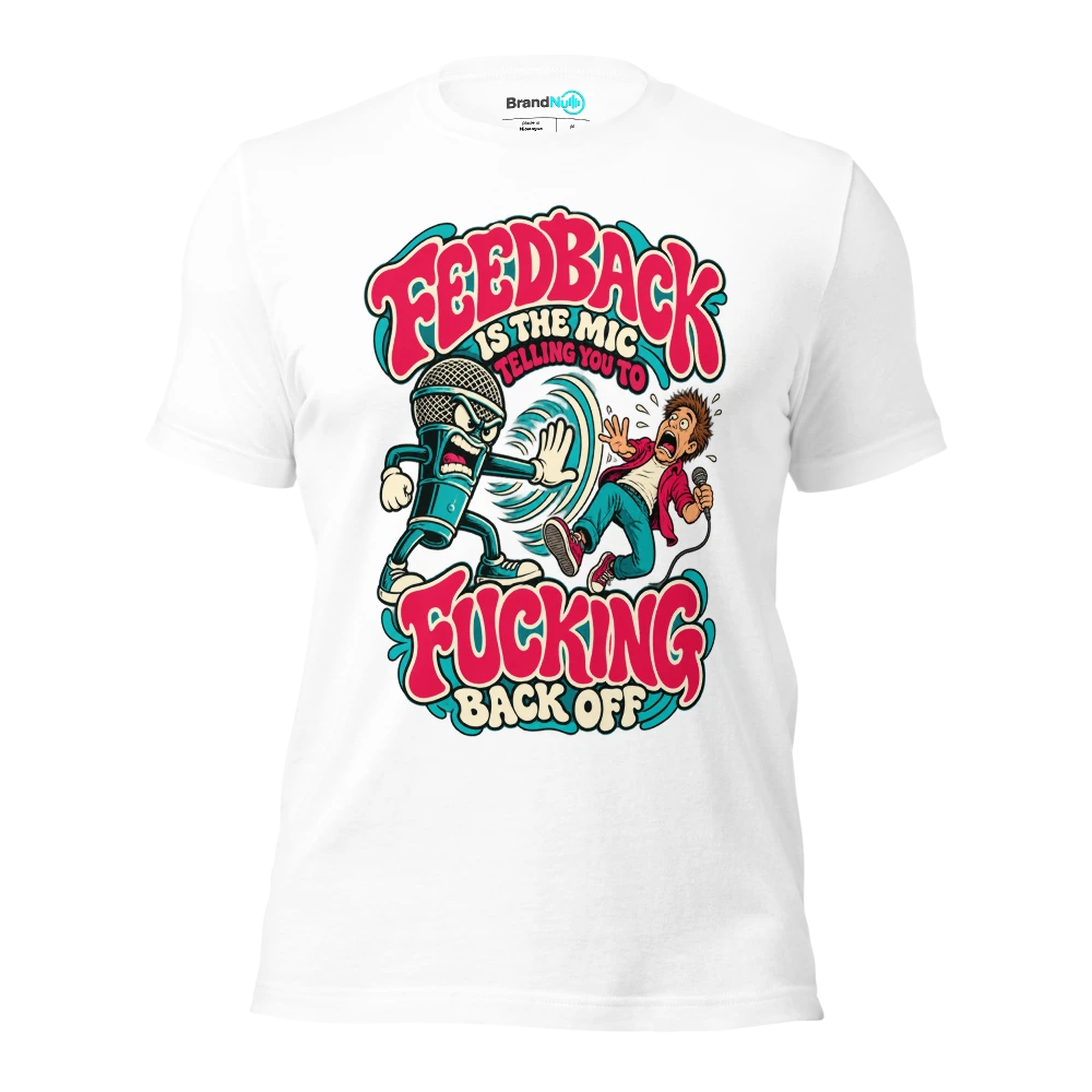 FEEDBACK IS THE MIC TELLING YOU TO FUCKING BACK OFF T Shirt White Front