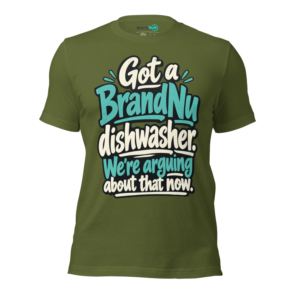 Got a BrandNu dishwasher. WeÃ¢â‚¬â„¢re arguing about that now T Shirt Olive Front