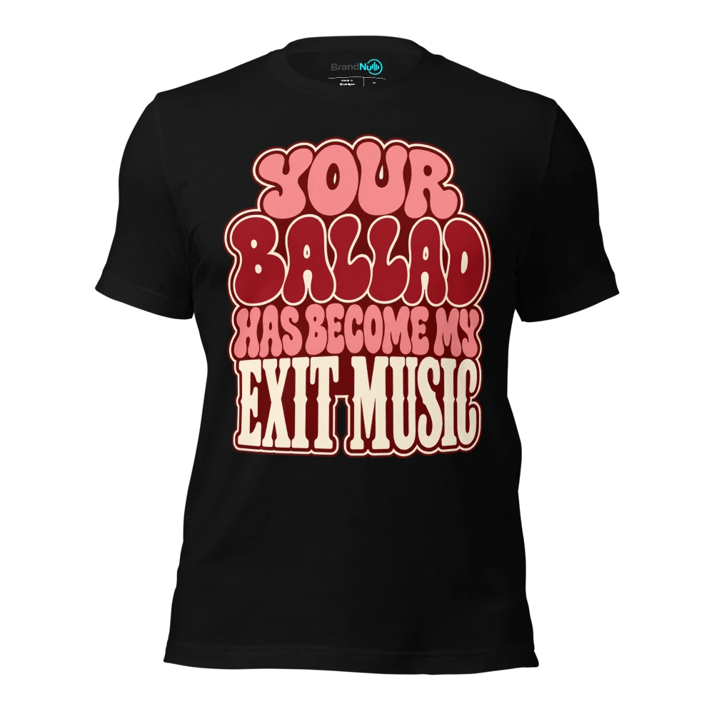 YOUR BALLAD HAS BECOME MY EXIT MUSIC T-SHIRT