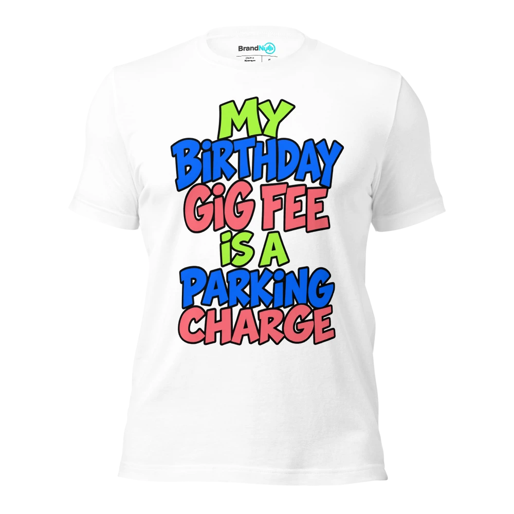 MY BIRTHDAY GIG FEE IS A PARKING CHARGE T Shirt White Front