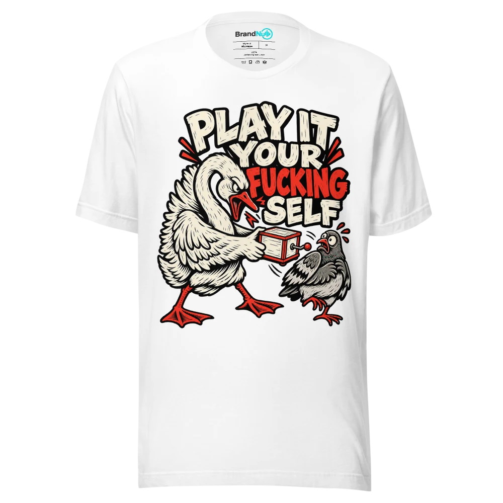 PLAY IT YOUR FUCKING SELF T Shirt