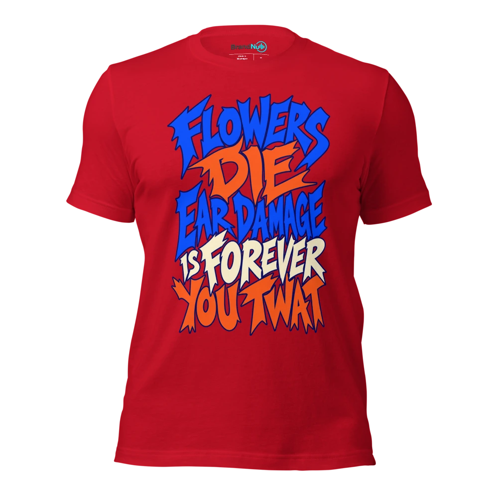 FLOWERS DIE EAR DAMAGE IS FOREVER YOU TWAT T Shirt Red Front
