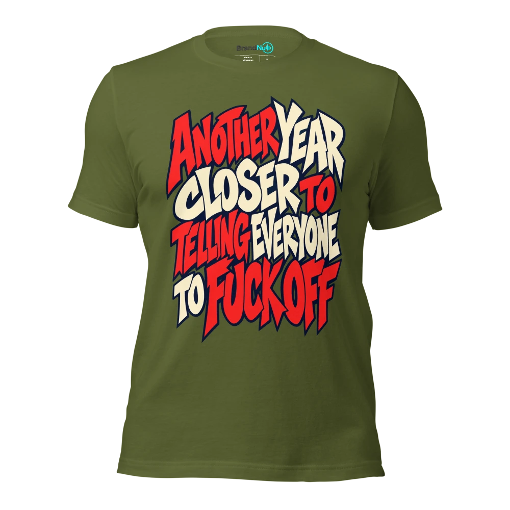 ANOTHER YEAR CLOSER TO TELLING EVERYONE TO FUCK OFF T Shirt Olive Front