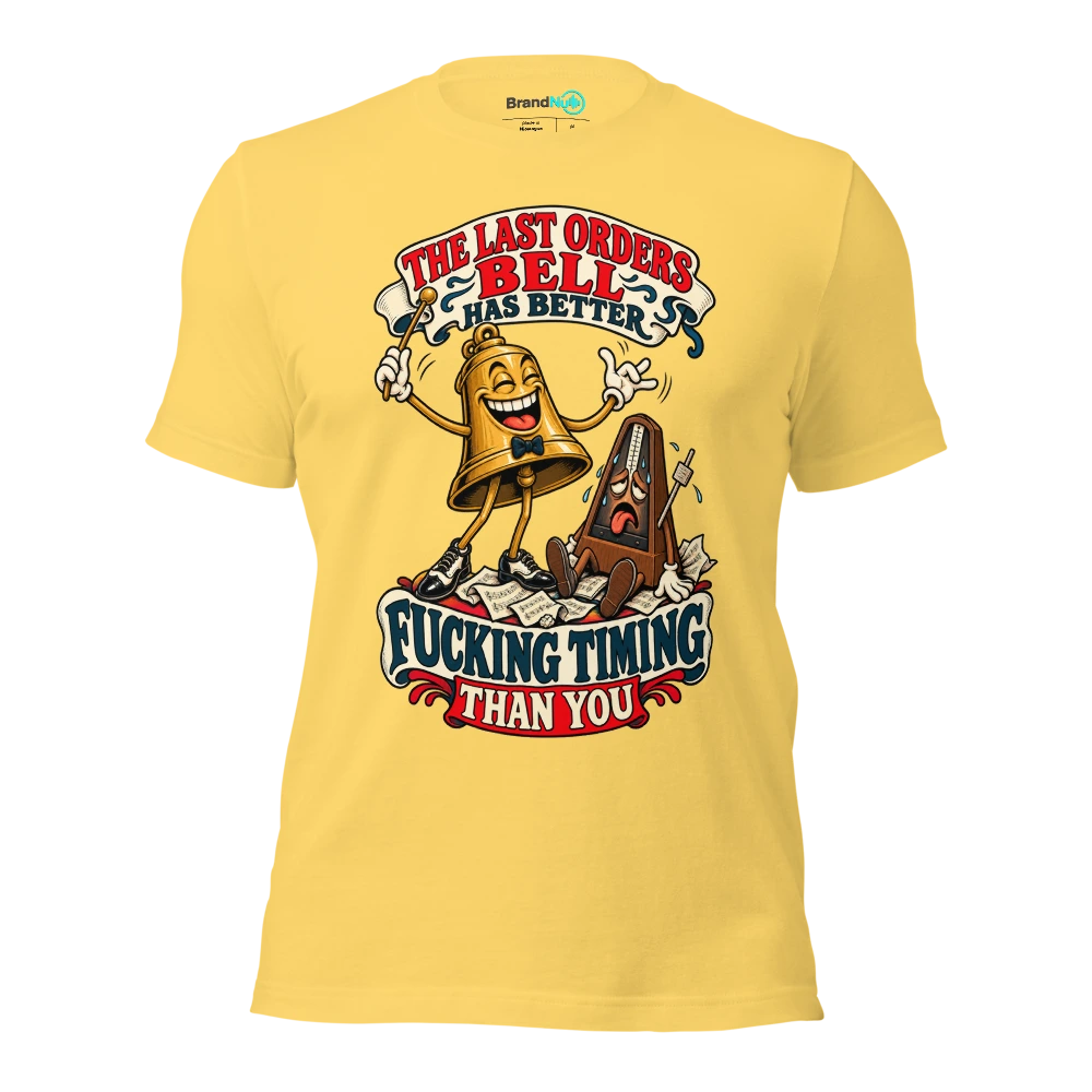 THE LAST ORDERS BELL HAS BETTER FUCKING TIMING THAN YOU T Shirt Yellow Front