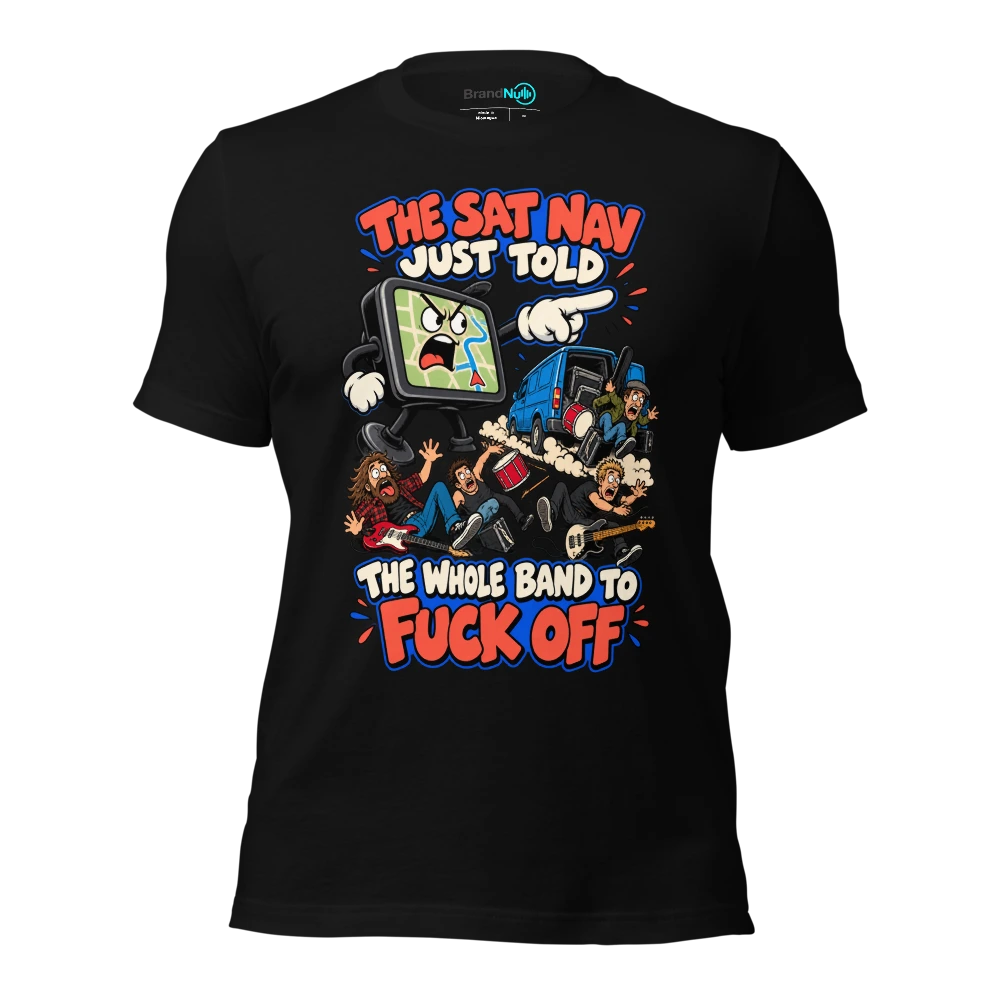 THE SAT NAV JUST TOLD THE WHOLE BAND TO FUCK OFF T-SHIRT