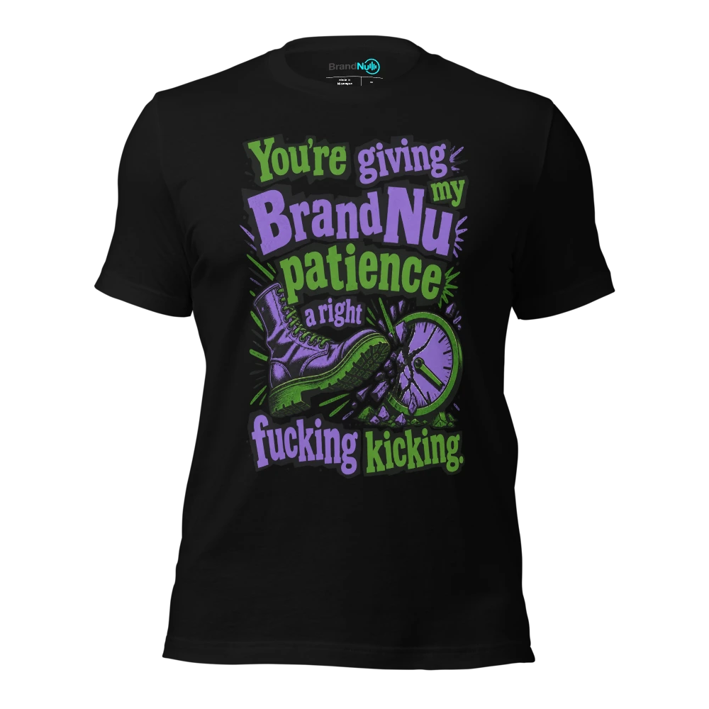 You’re giving my BrandNu patience a right fucking kicking T-SHIRT