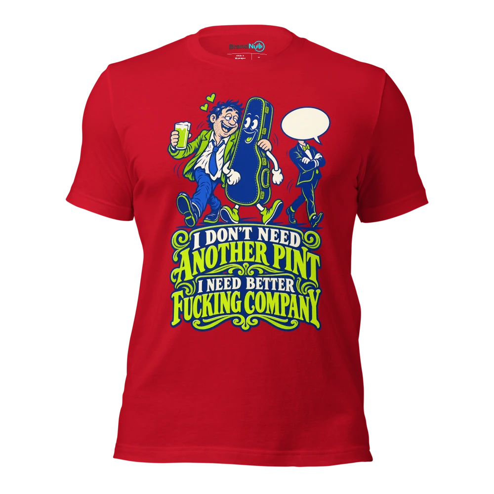I DON'T NEED ANOTHER PINT I NEED BETTER FUCKING COMPANY T Shirt Red Front