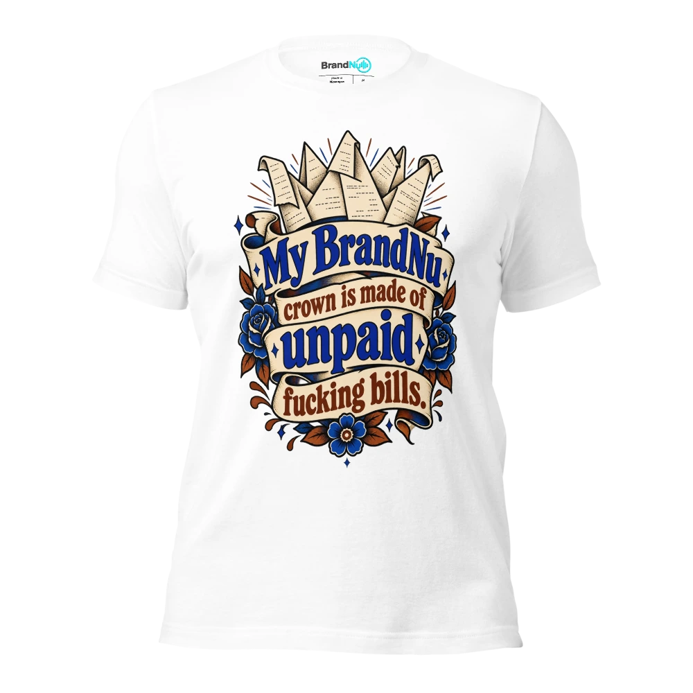 My BrandNu crown is made of unpaid fucking bills T Shirt White Front