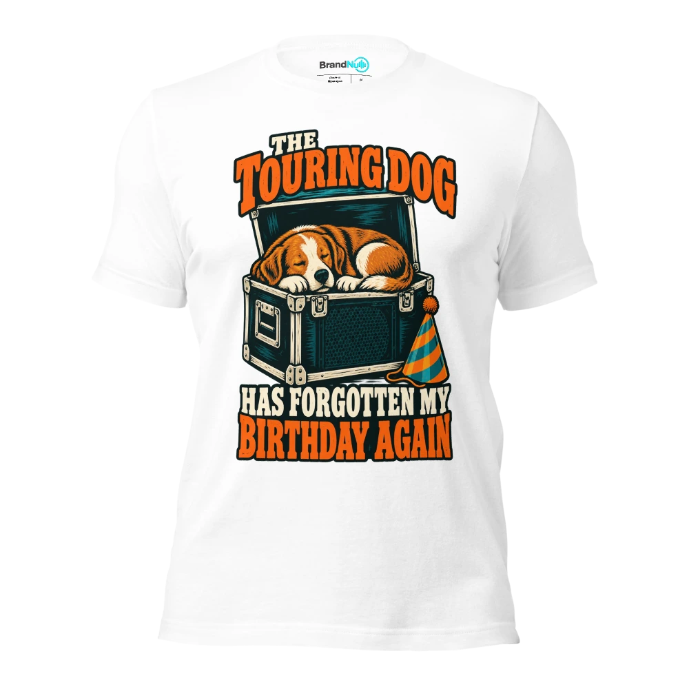 THE TOURING DOG HAS FORGOTTEN MY BIRTHDAY AGAIN T Shirt White Front