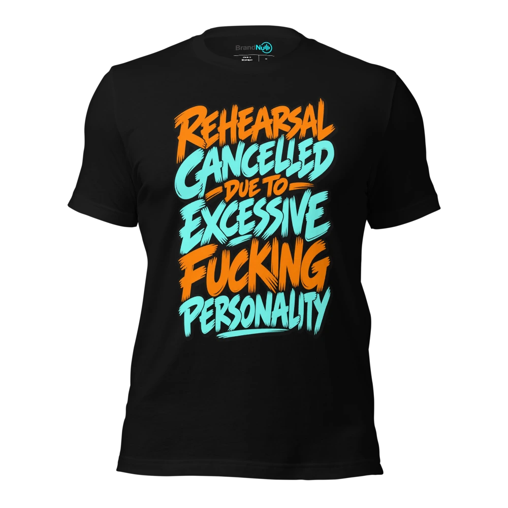 REHEARSAL CANCELLED DUE TO EXCESSIVE FUCKING PERSONALITY T-SHIRT