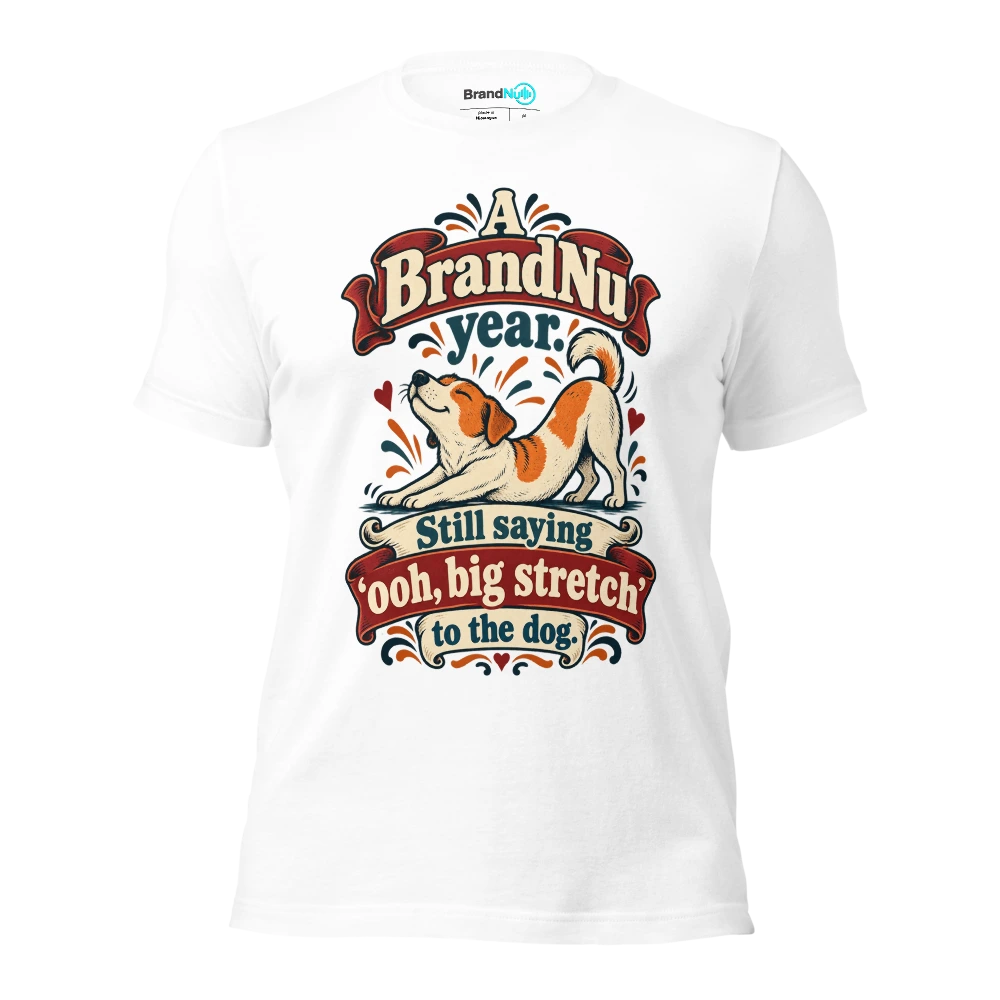 A BrandNu year. Still saying Ã¢â‚¬Ëœooh, big stretchÃ¢â‚¬â„¢ to the dog T Shirt White Front