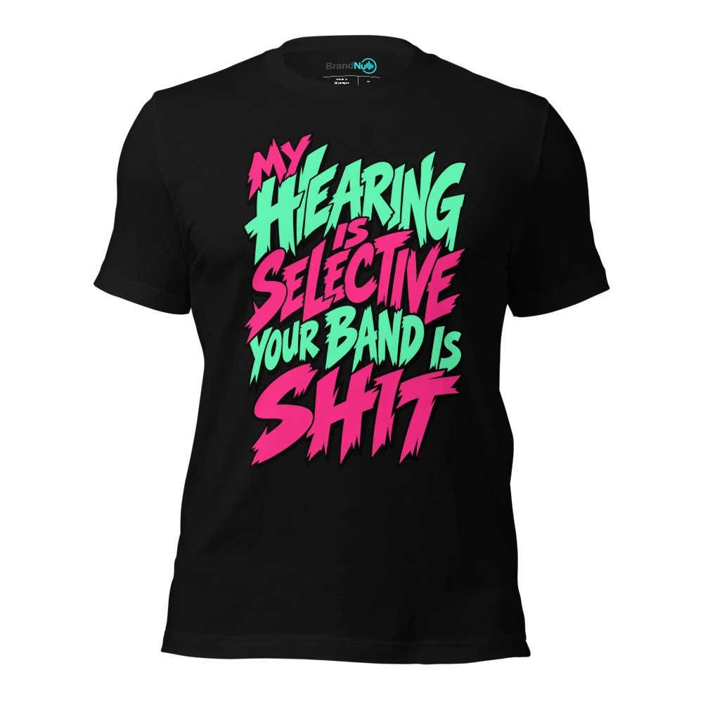 MY HEARING IS SELECTIVE YOUR BAND IS SHIT T-SHIRT