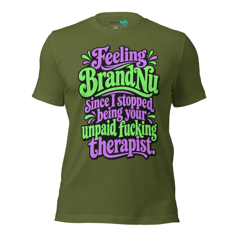 Feeling BrandNu since I stopped being your unpaid fucking therapist T Shirt Olive Front