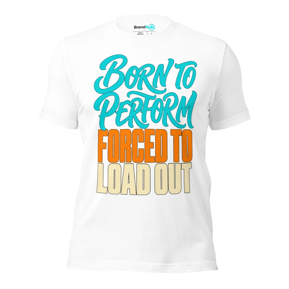 BORN TO PERFORM FORCED TO LOAD OUT T Shirt White Front