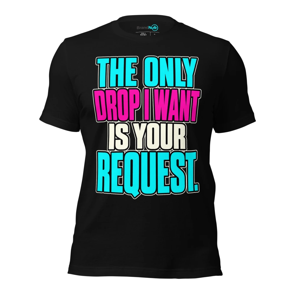 THE ONLY DROP I WANT IS YOUR REQUEST T Shirt Black Front