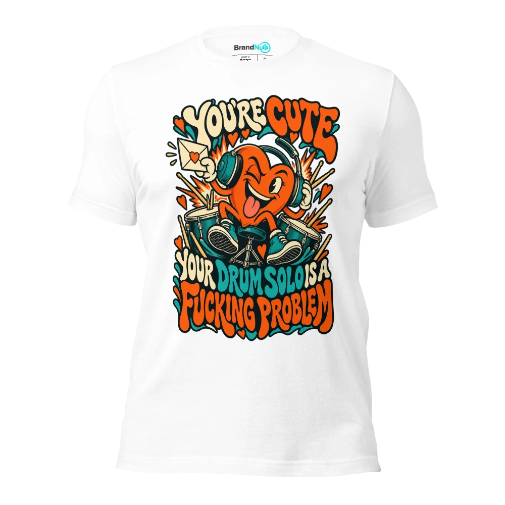 YOU'RE CUTE YOUR DRUM SOLO IS A FUCKING PROBLEM T Shirt White Front