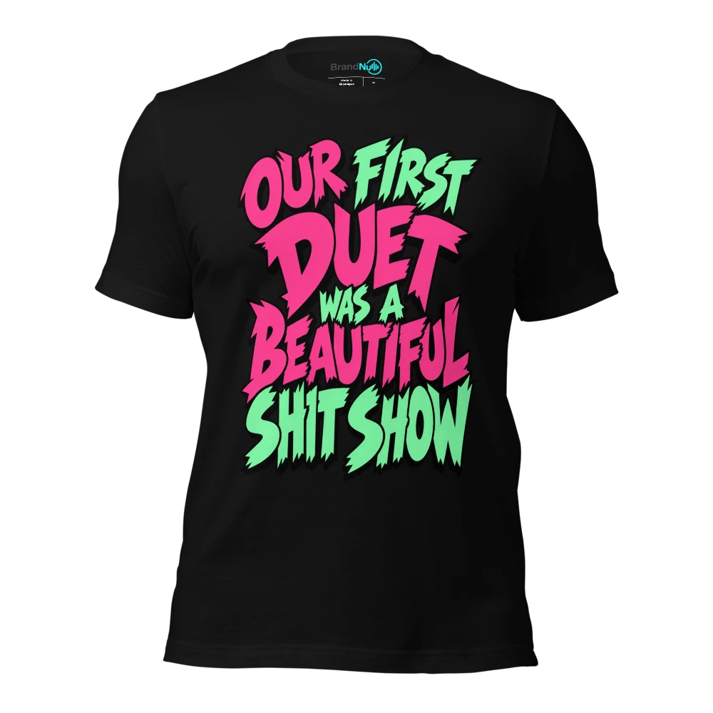 OUR FIRST DUET WAS A BEAUTIFUL SHIT SHOW T-SHIRT