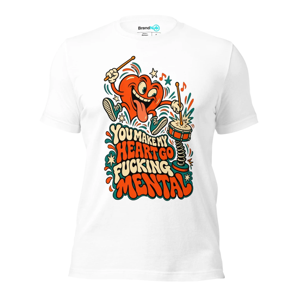 YOU MAKE MY HEART GO FUCKING MENTAL T Shirt White Front