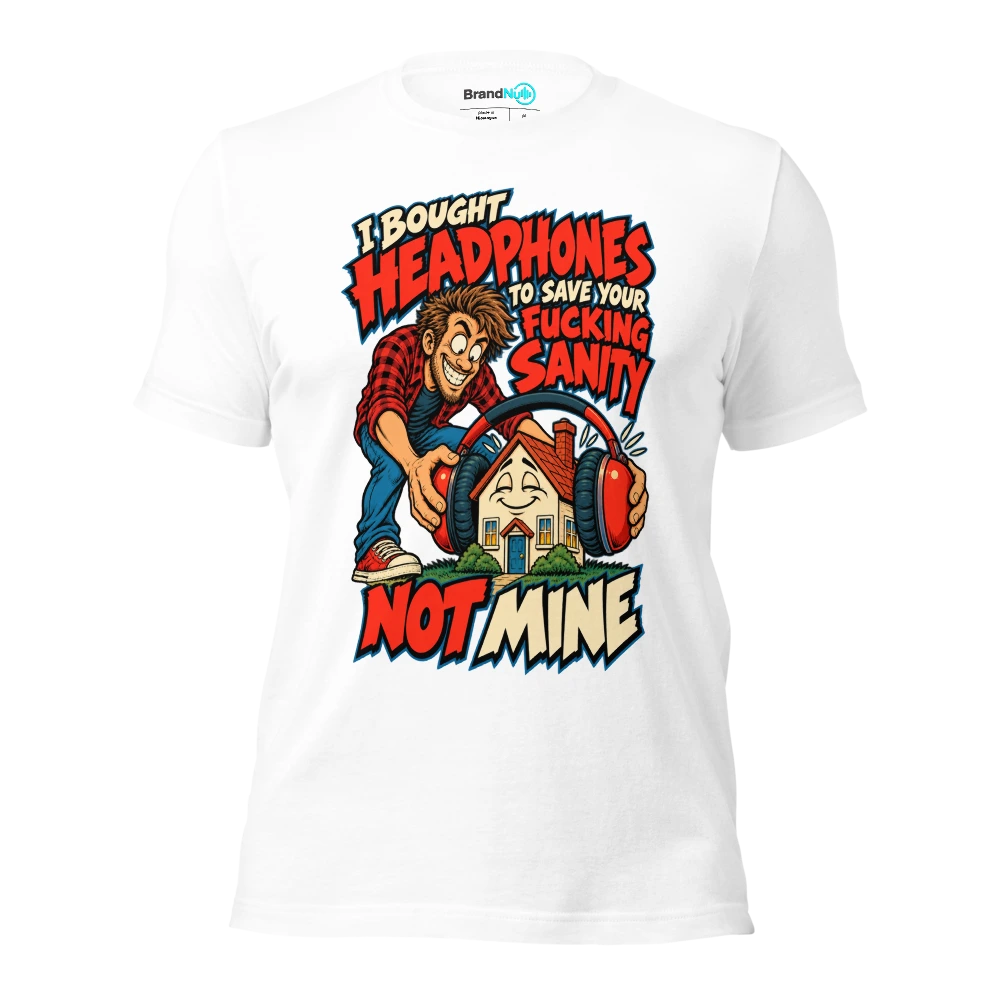 I BOUGHT HEADPHONES TO SAVE YOUR FUCKING SANITY NOT MINE T Shirt White Front