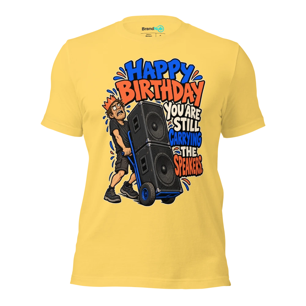 HAPPY BIRTHDAY YOU ARE STILL CARRYING THE SPEAKERS T Shirt Yellow Front