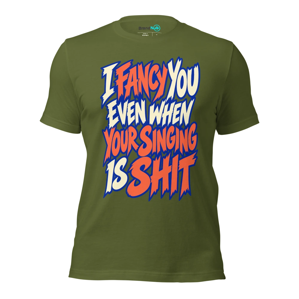 I FANCY YOU EVEN WHEN YOUR SINGING IS SHIT T Shirt Olive Front