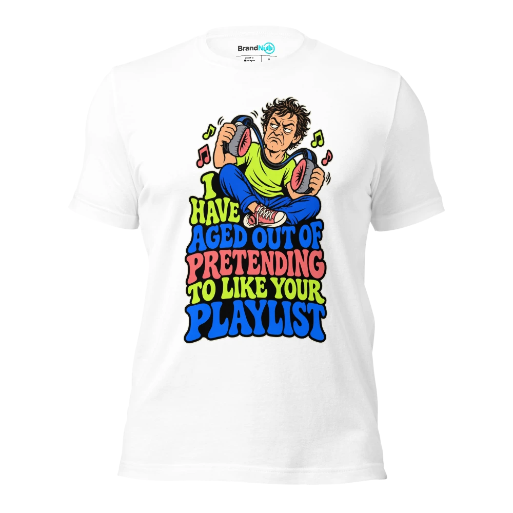 I HAVE AGED OUT OF PRETENDING TO LIKE YOUR PLAYLIST T Shirt White Front