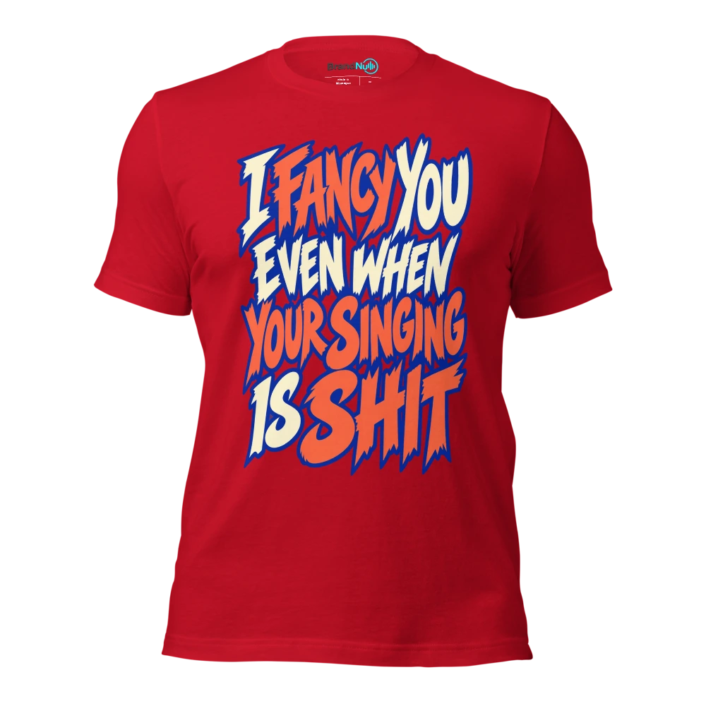 I FANCY YOU EVEN WHEN YOUR SINGING IS SHIT T Shirt Red Front