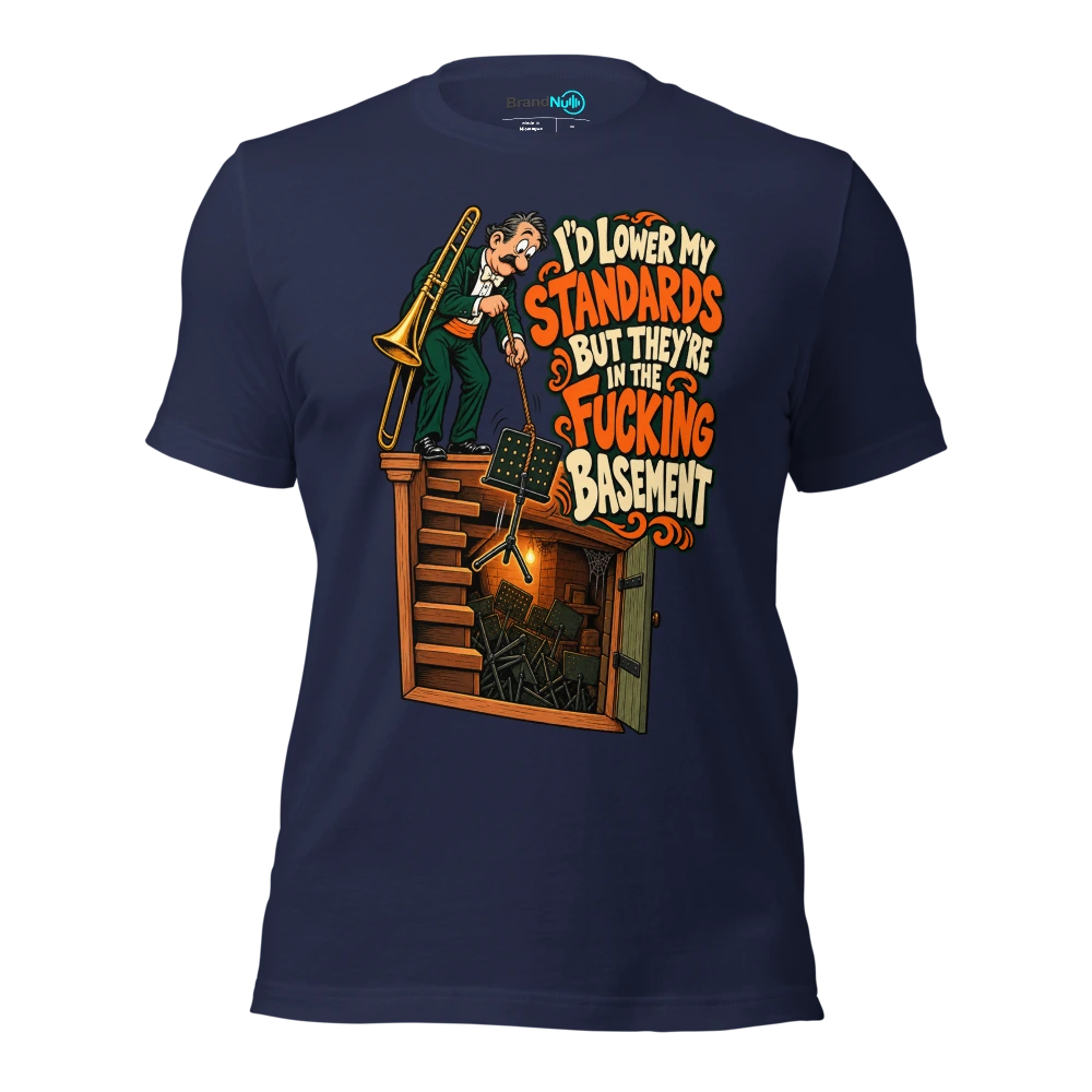 I'D LOWER MY STANDARDS BUT THEY'RE IN THE FUCKING BASEMENT T Shirt Navy Front
