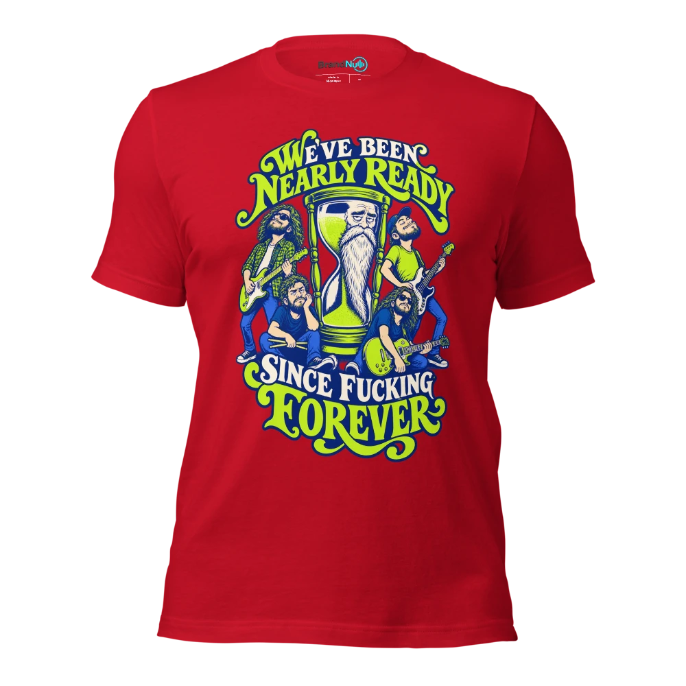 WE'VE BEEN NEARLY READY SINCE FUCKING FOREVER T Shirt Red Front