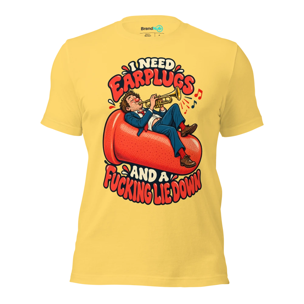 I NEED EARPLUGS AND A FUCKING LIE DOWN T Shirt Yellow Front