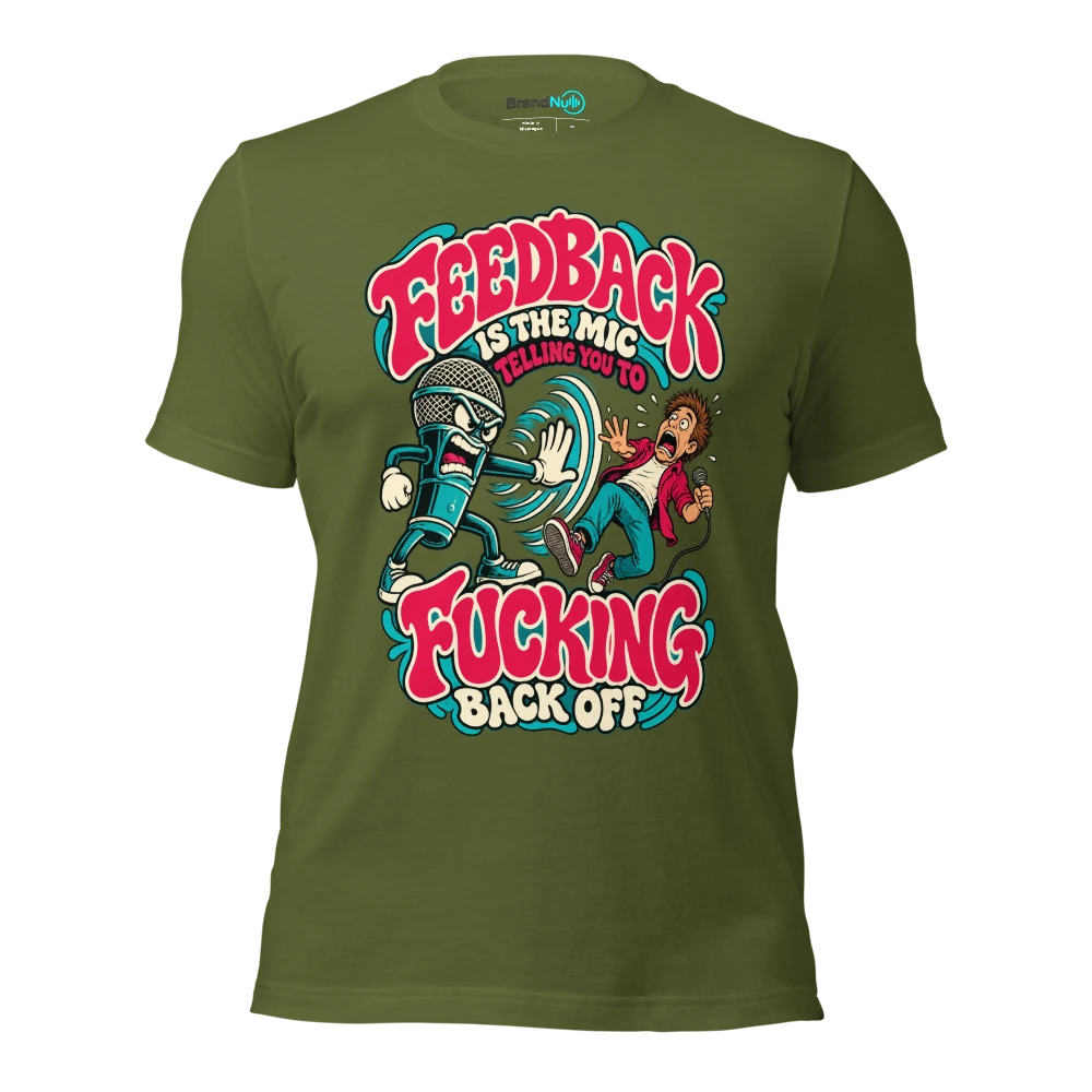 FEEDBACK IS THE MIC TELLING YOU TO FUCKING BACK OFF T Shirt Olive Front