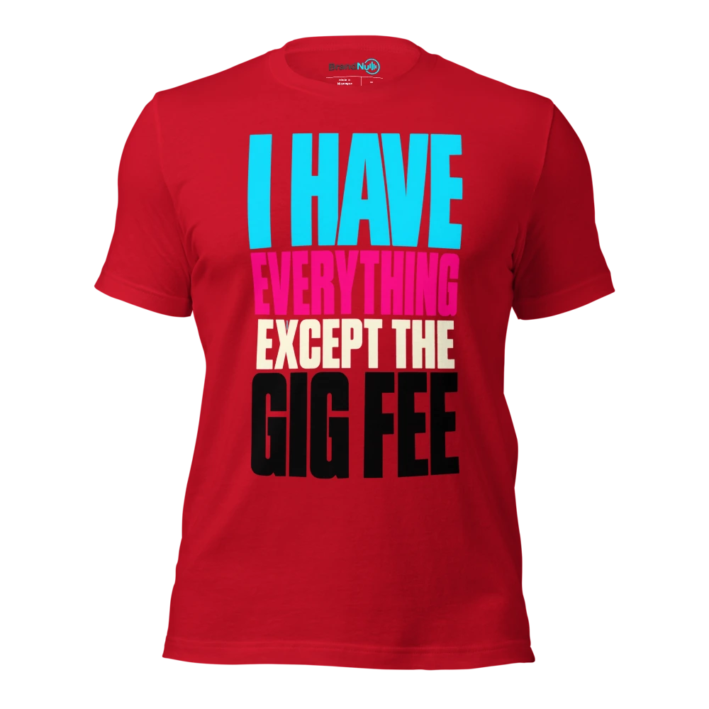 I HAVE EVERYTHING EXCEPT THE GIG FEE T Shirt Red Front