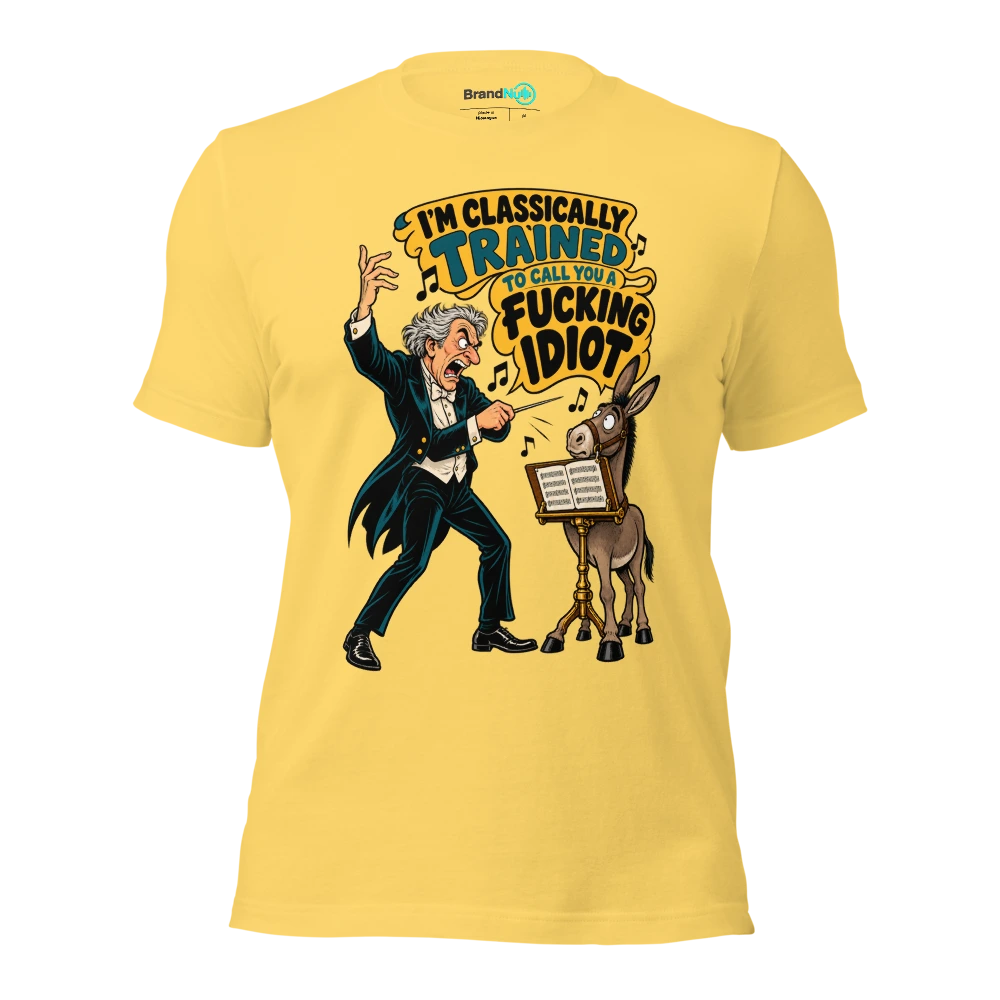 I'M CLASSICALLY TRAINED TO CALL YOU A FUCKING IDIOT T Shirt Yellow Front